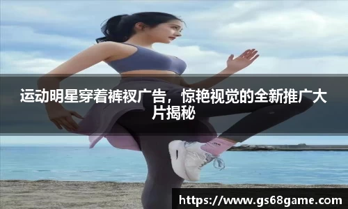 运动明星穿着裤衩广告，惊艳视觉的全新推广大片揭秘