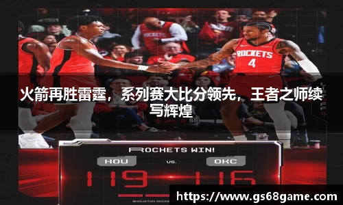 火箭再胜雷霆，系列赛大比分领先，王者之师续写辉煌