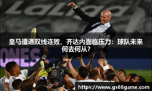皇马遭遇双线连败，齐达内面临压力：球队未来何去何从？