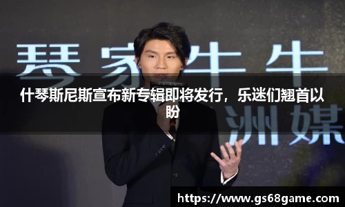 什琴斯尼斯宣布新专辑即将发行，乐迷们翘首以盼
