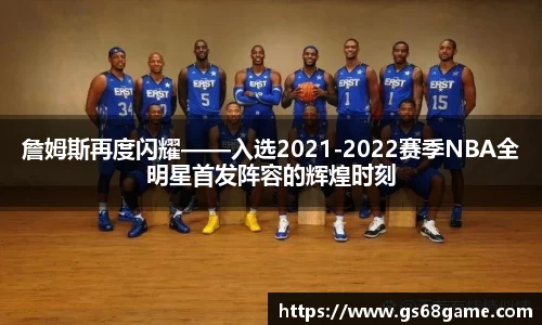 詹姆斯再度闪耀——入选2021-2022赛季NBA全明星首发阵容的辉煌时刻