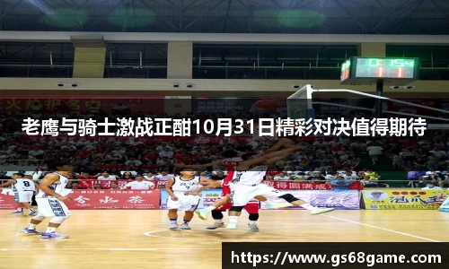 老鹰与骑士激战正酣10月31日精彩对决值得期待
