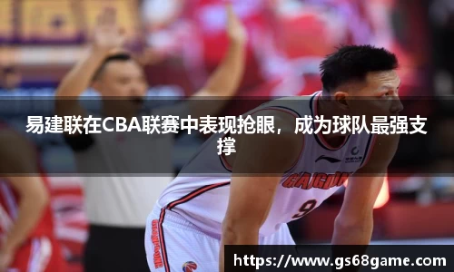 易建联在CBA联赛中表现抢眼，成为球队最强支撑