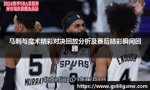 马刺与魔术精彩对决回放分析及赛后精彩瞬间回顾