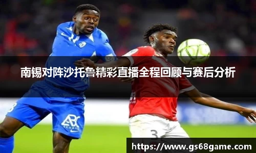 南锡对阵沙托鲁精彩直播全程回顾与赛后分析