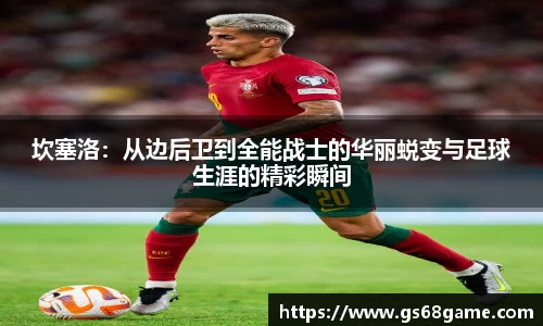 坎塞洛：从边后卫到全能战士的华丽蜕变与足球生涯的精彩瞬间