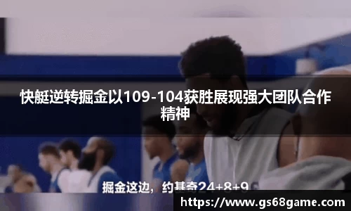 快艇逆转掘金以109-104获胜展现强大团队合作精神