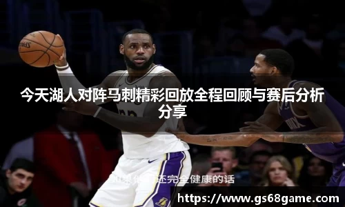 今天湖人对阵马刺精彩回放全程回顾与赛后分析分享